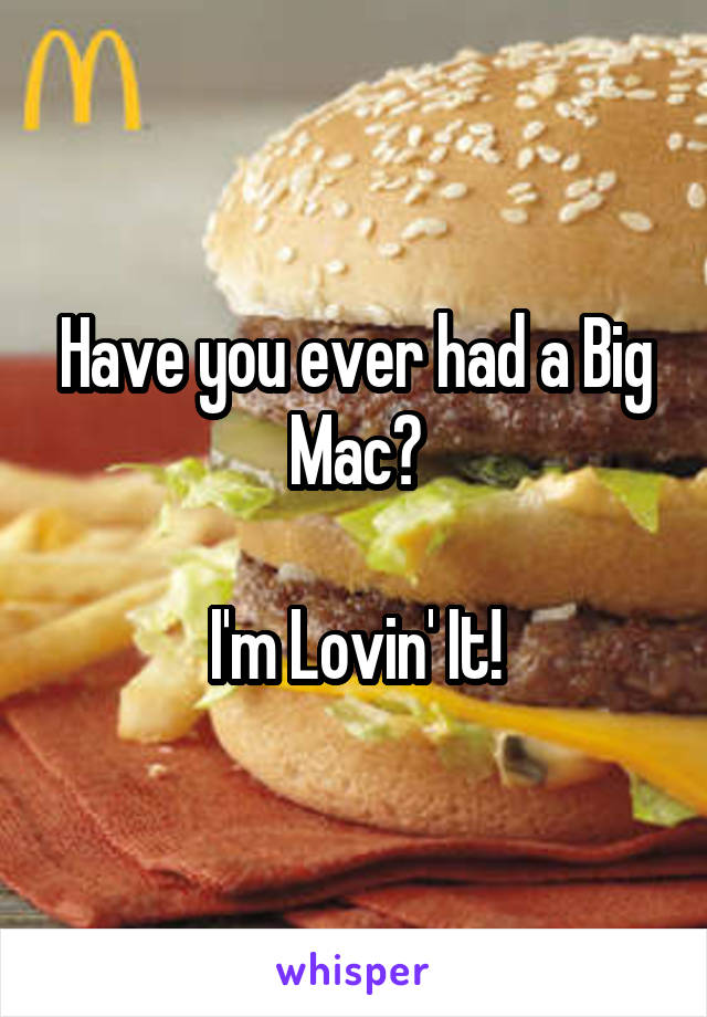 Have you ever had a Big Mac?

I'm Lovin' It!