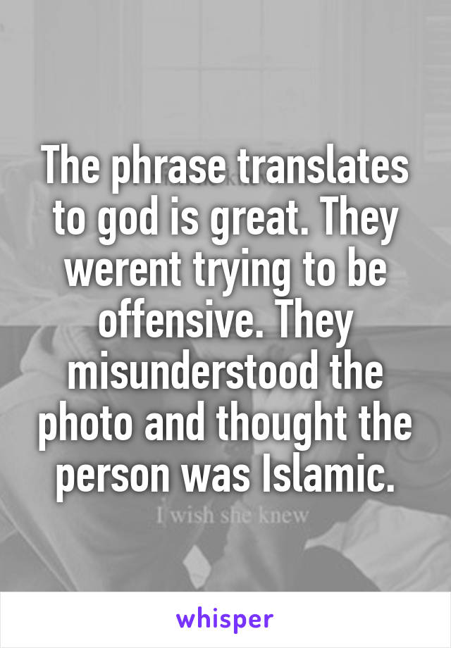 The phrase translates to god is great. They werent trying to be offensive. They misunderstood the photo and thought the person was Islamic.