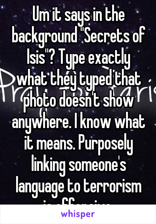 Um it says in the background "Secrets of Isis"? Type exactly what they typed that photo doesn't show anywhere. I know what it means. Purposely linking someone's language to terrorism is offensive.