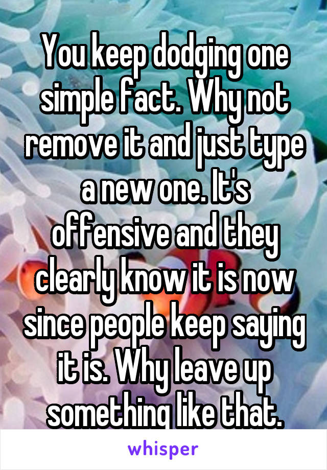 You keep dodging one simple fact. Why not remove it and just type a new one. It's offensive and they clearly know it is now since people keep saying it is. Why leave up something like that.