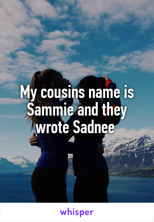 My cousins name is Sammie and they wrote Sadnee 