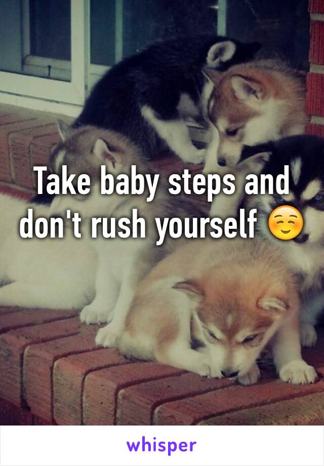 Take baby steps and don't rush yourself ☺️