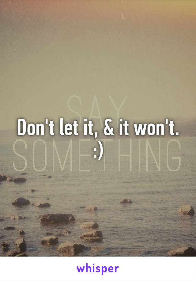 Don't let it, & it won't. :)