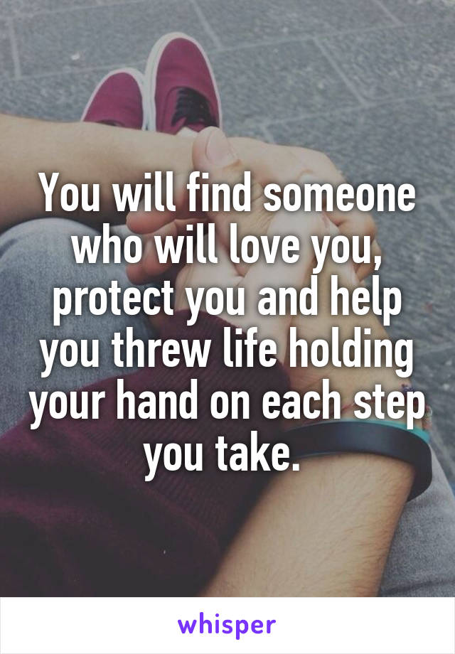 You will find someone who will love you, protect you and help you threw life holding your hand on each step you take. 