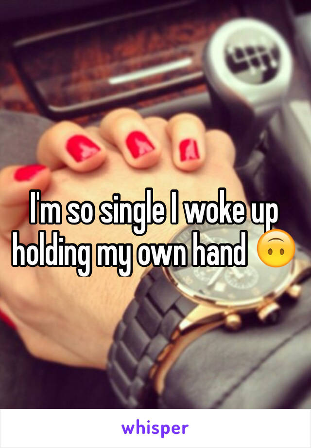 I'm so single I woke up holding my own hand 🙃
