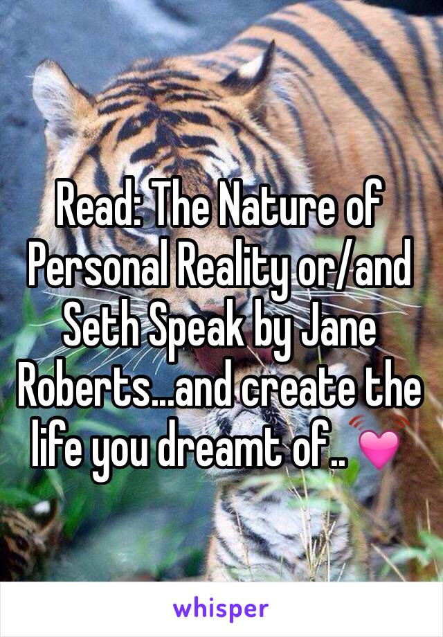 Read: The Nature of Personal Reality or/and  Seth Speak by Jane Roberts...and create the life you dreamt of..💓