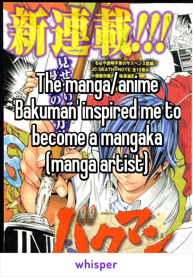 The manga/anime 'Bakuman' inspired me to become a mangaka (manga artist)

