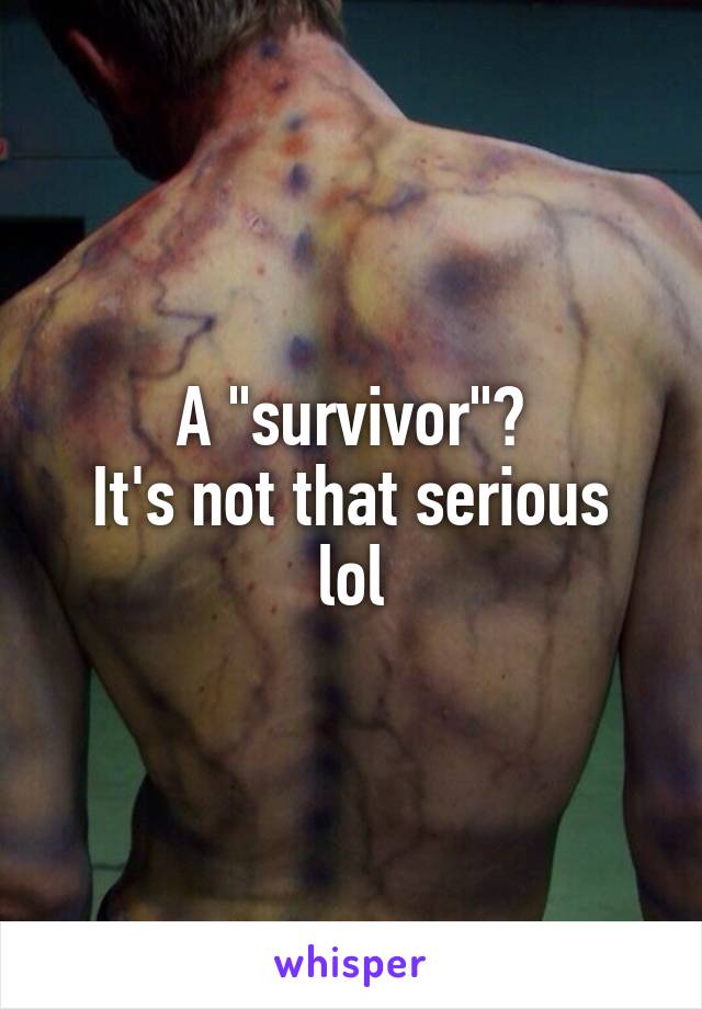 A "survivor"?
It's not that serious lol