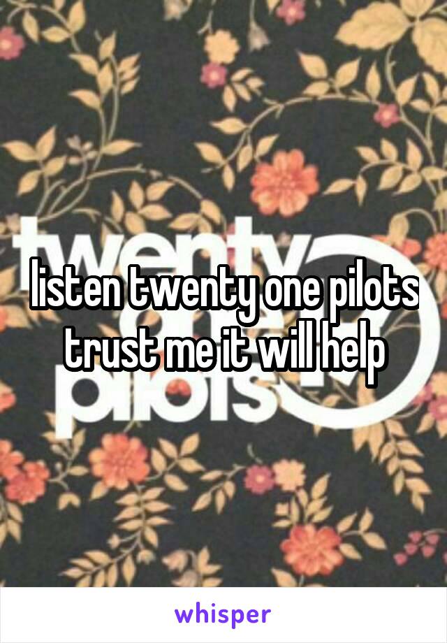 listen twenty one pilots trust me it will help