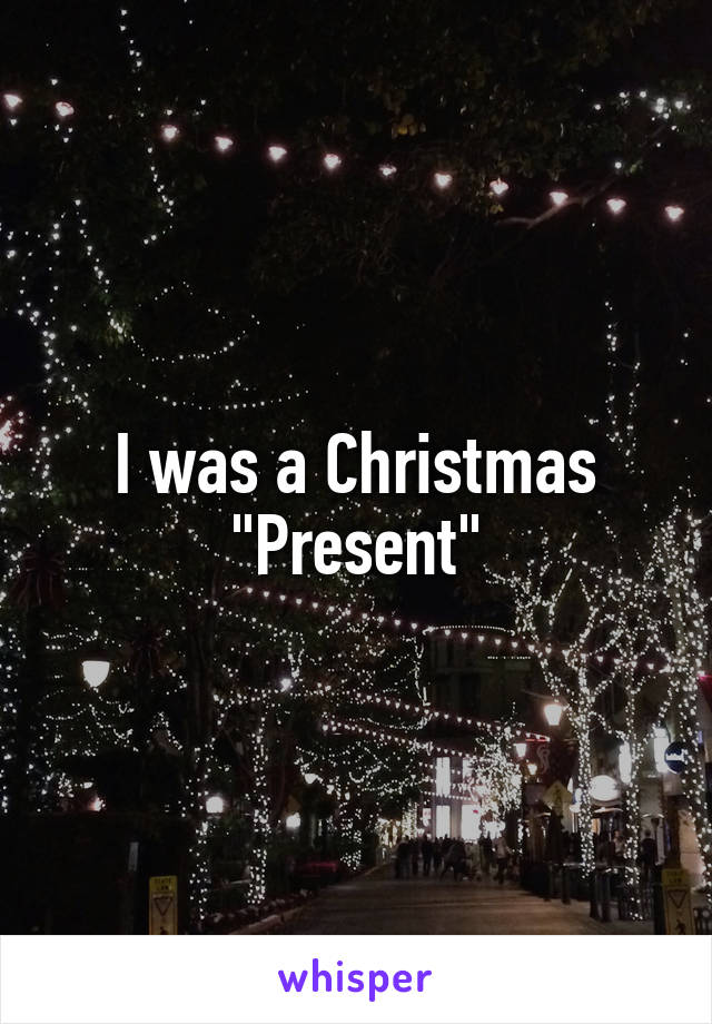 I was a Christmas "Present"