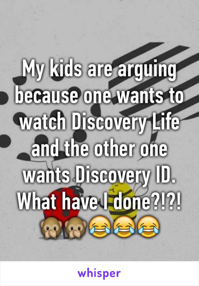 My kids are arguing  because one wants to watch Discovery Life and the other one wants Discovery ID. What have I done?!?!
🙊🙊😂😂😂