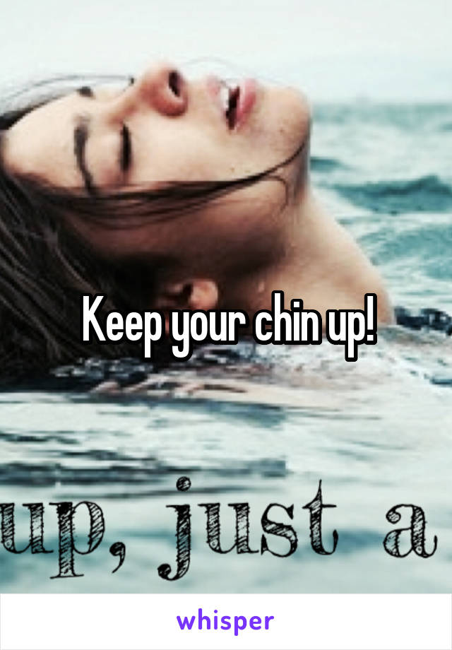 Keep your chin up!