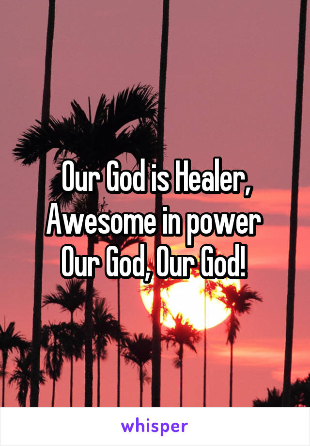 Our God is Healer,
Awesome in power 
Our God, Our God! 