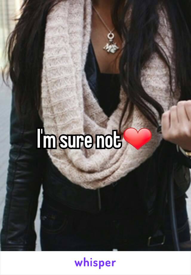 I'm sure not❤