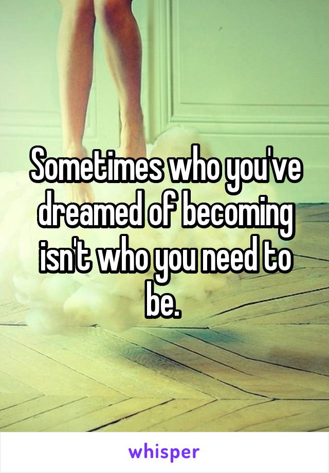 Sometimes who you've dreamed of becoming isn't who you need to be. 