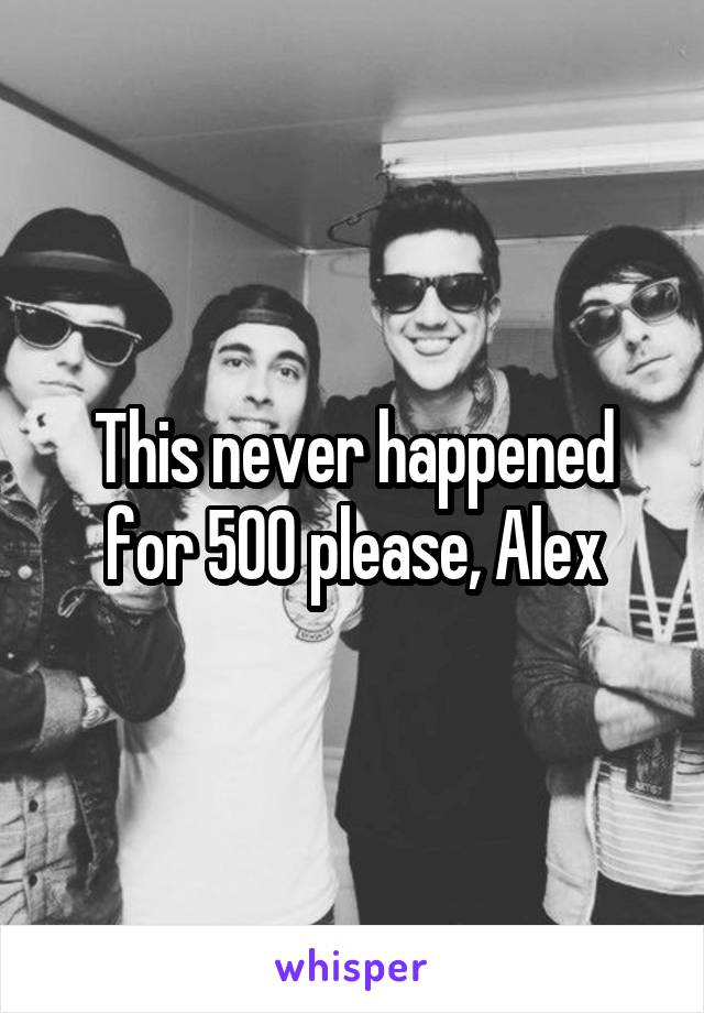 This never happened for 500 please, Alex