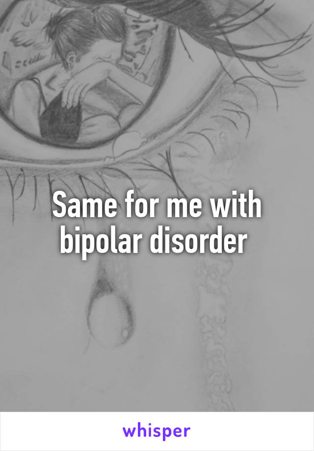 Same for me with bipolar disorder 