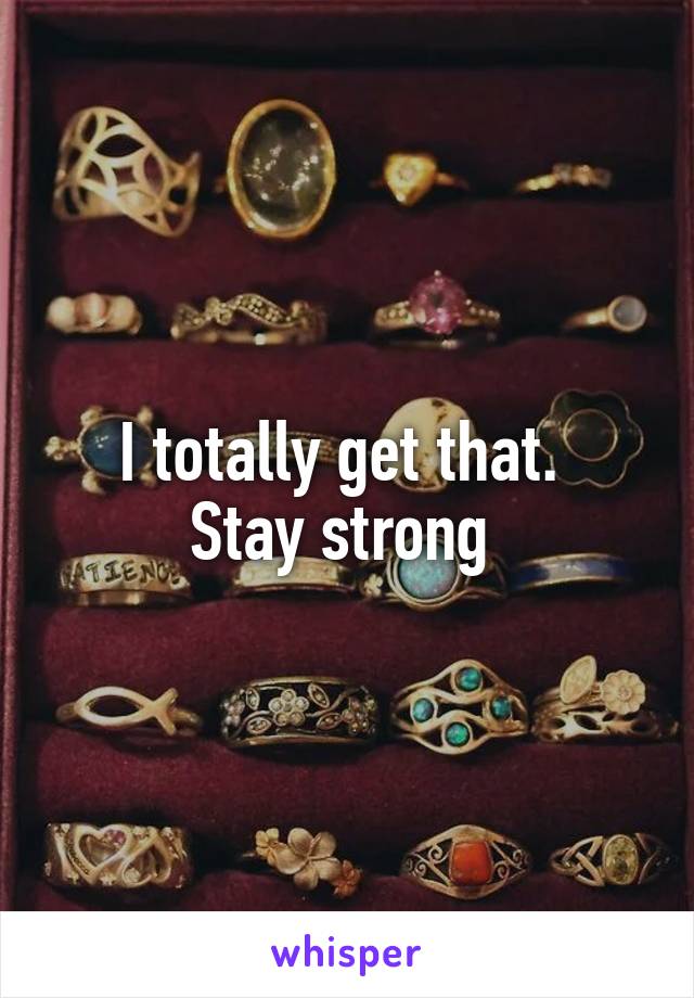 I totally get that. 
Stay strong 