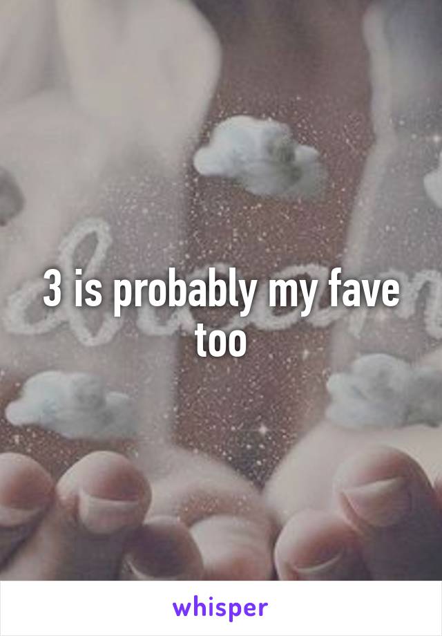 3 is probably my fave too