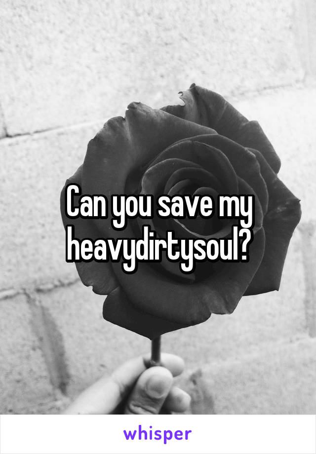 Can you save my heavydirtysoul?