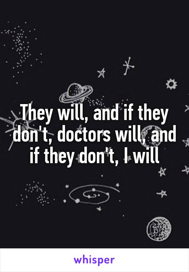 They will, and if they don't, doctors will, and if they don't, I will