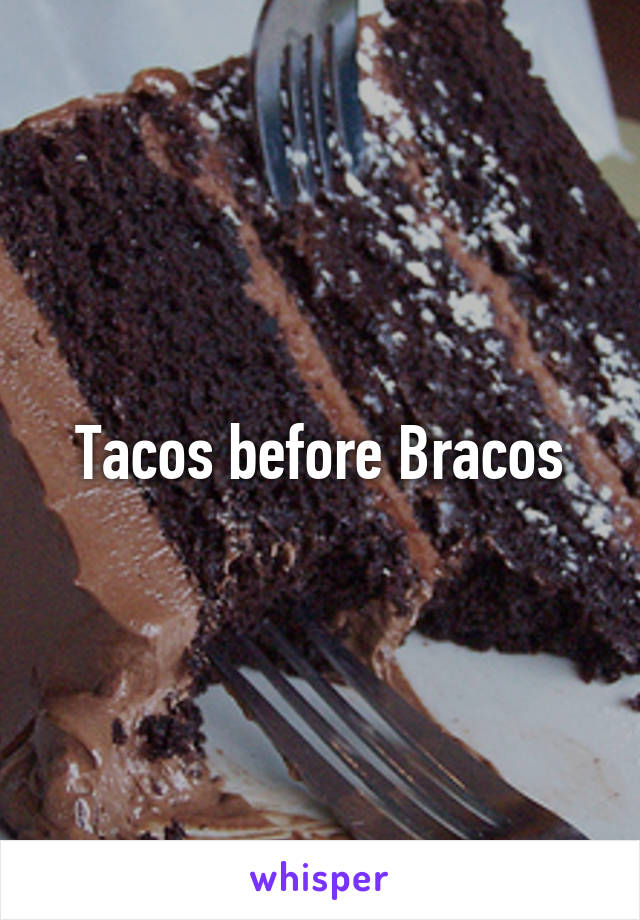 Tacos before Bracos