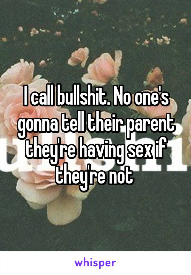 I call bullshit. No one's gonna tell their parent they're having sex if they're not 