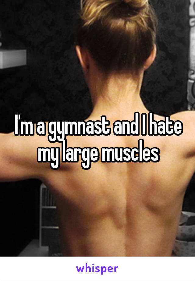 I'm a gymnast and I hate my large muscles