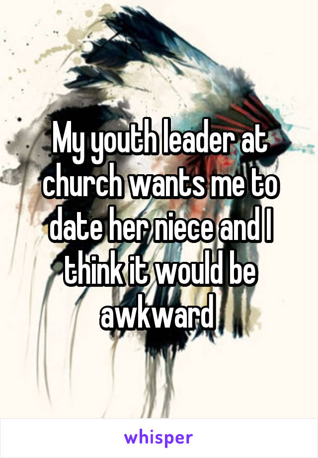 My youth leader at church wants me to date her niece and I think it would be awkward 