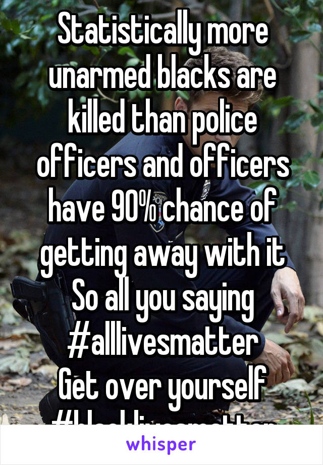 Statistically more unarmed blacks are killed than police officers and officers have 90% chance of getting away with it
So all you saying #alllivesmatter
Get over yourself
#blacklivesmatter