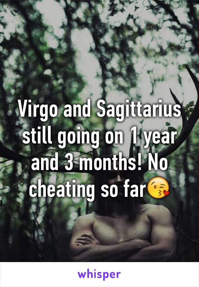 Virgo and Sagittarius still going on 1 year and 3 months! No cheating so far😘