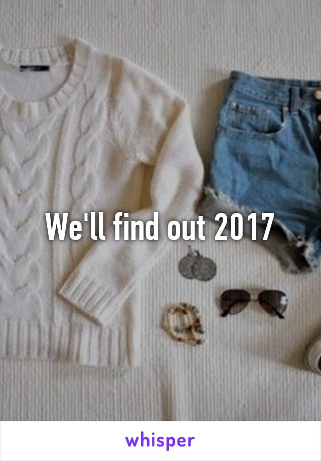 We'll find out 2017