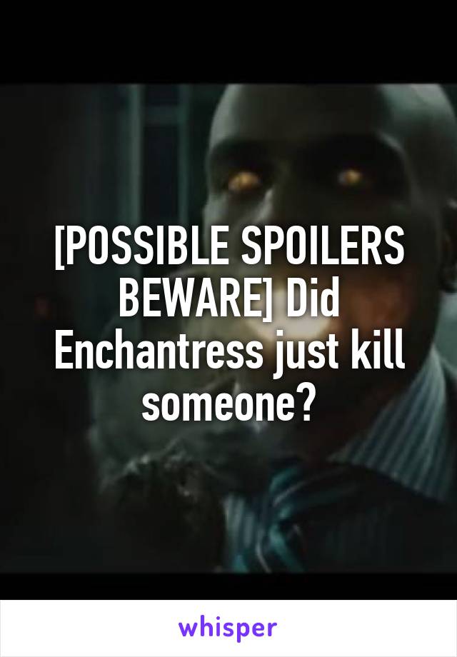 [POSSIBLE SPOILERS BEWARE] Did Enchantress just kill someone?