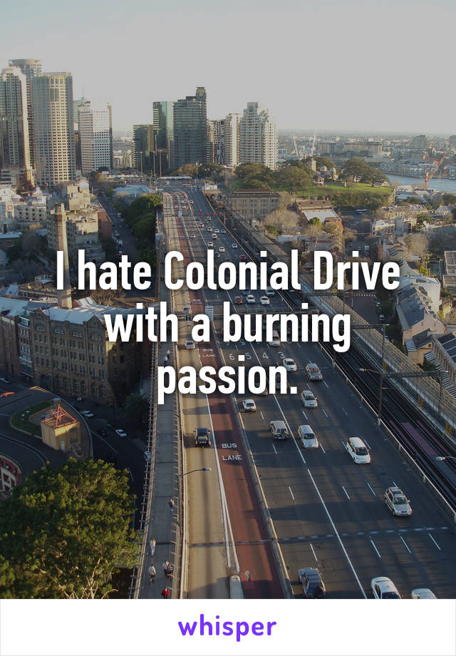 I hate Colonial Drive with a burning passion.