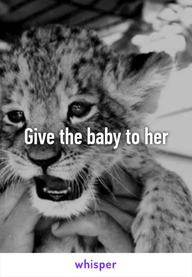 Give the baby to her