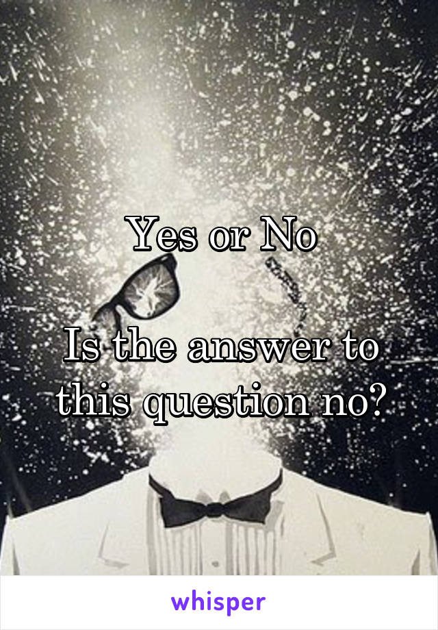 Yes or No

Is the answer to this question no?