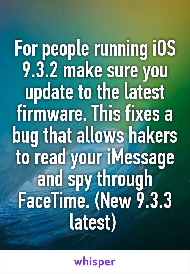 For people running iOS 9.3.2 make sure you update to the latest firmware. This fixes a bug that allows hakers to read your iMessage and spy through FaceTime. (New 9.3.3 latest) 