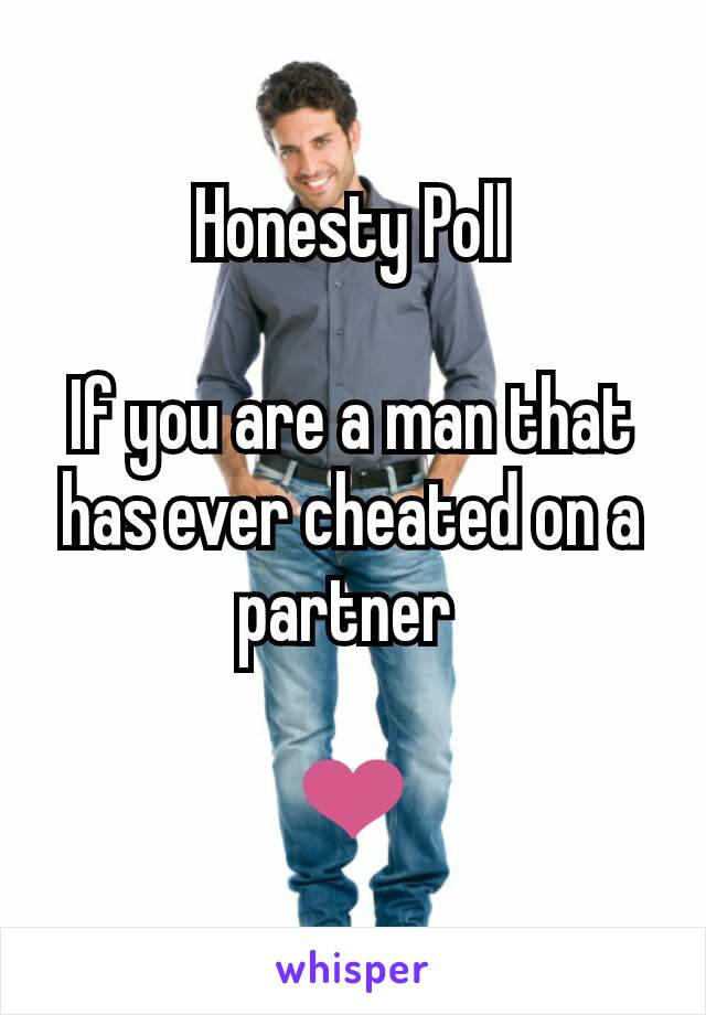 Honesty Poll

If you are a man that has ever cheated on a partner 

❤