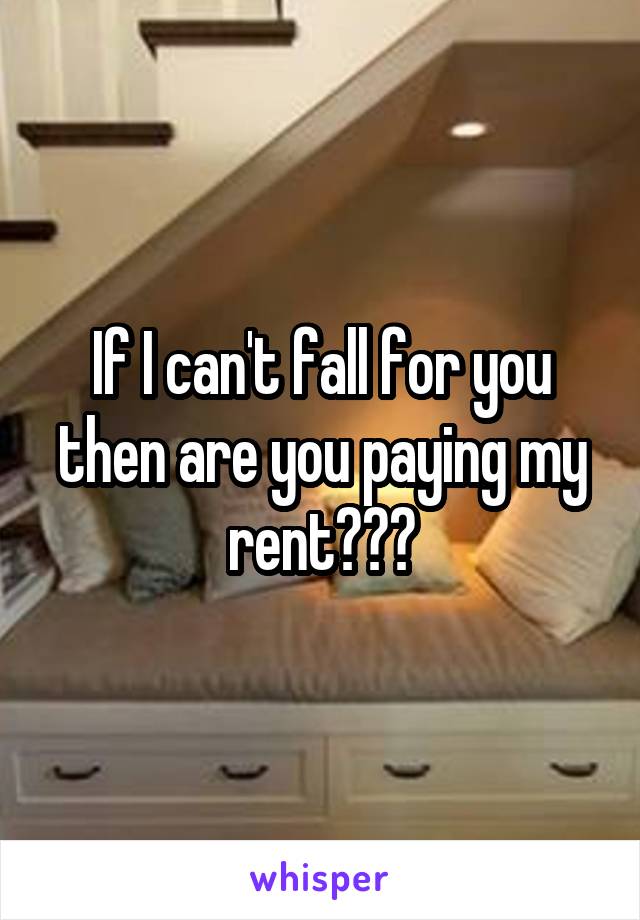 If I can't fall for you then are you paying my rent???