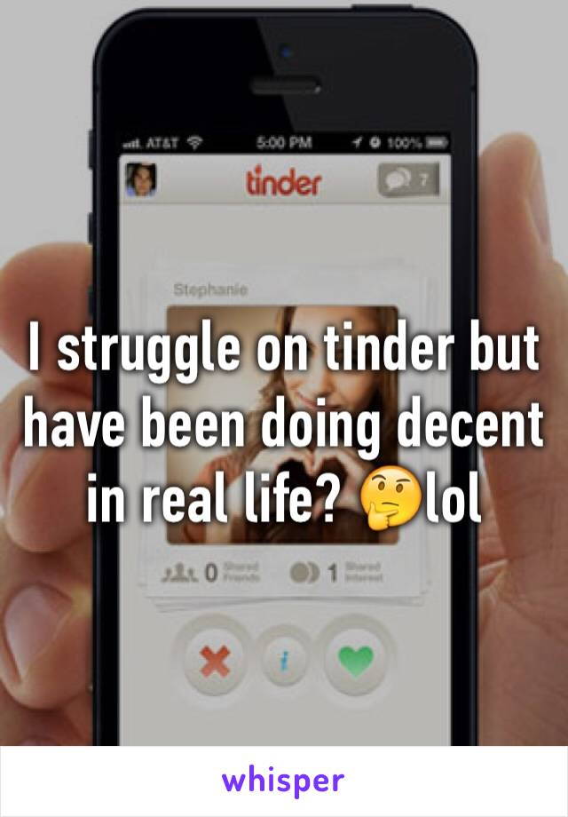 I struggle on tinder but have been doing decent in real life? 🤔lol