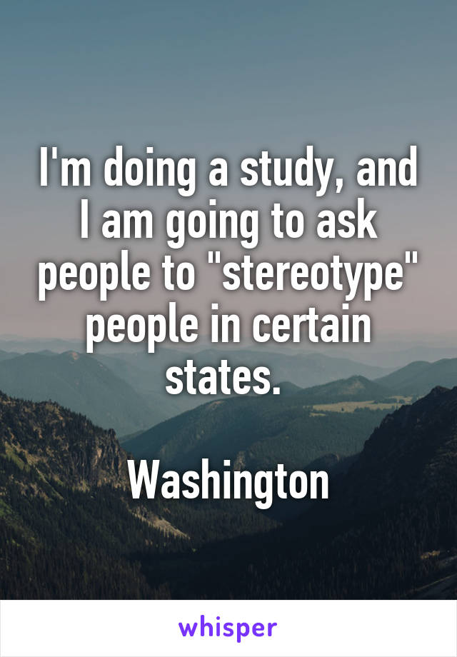 I'm doing a study, and I am going to ask people to "stereotype" people in certain states. 

Washington