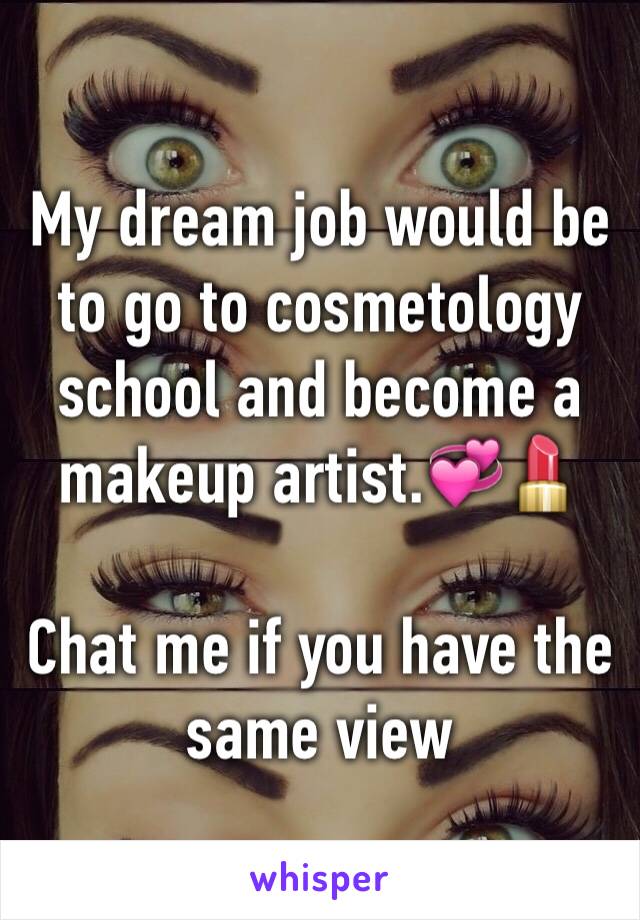 My dream job would be to go to cosmetology school and become a makeup artist.💞💄

Chat me if you have the same view 