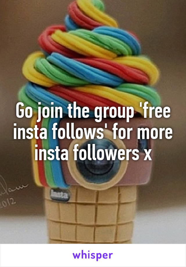 Go join the group 'free insta follows' for more insta followers x