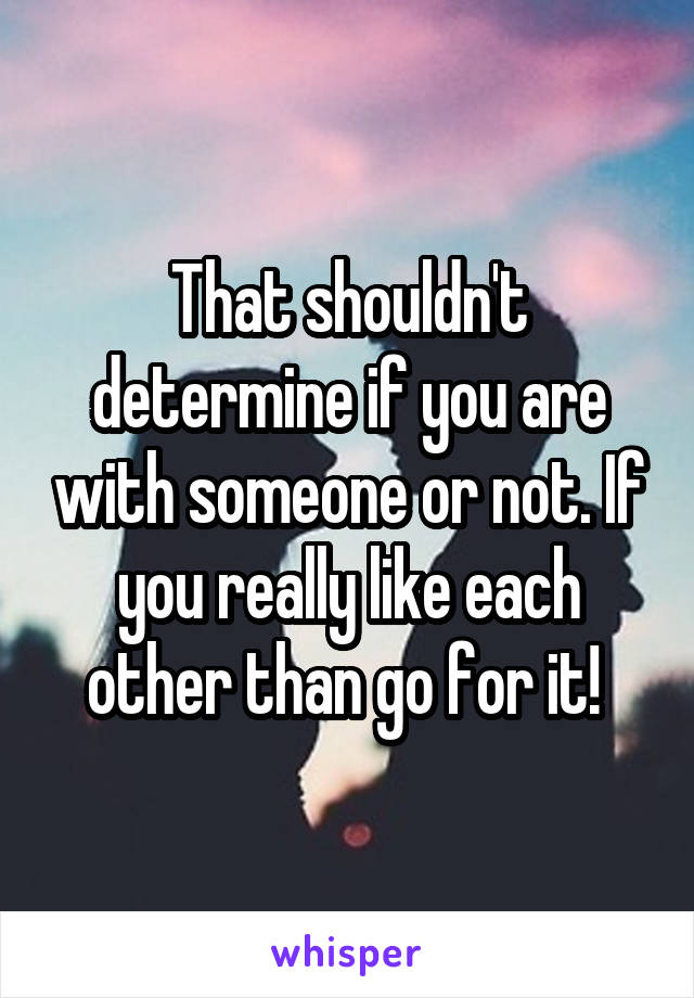 That shouldn't determine if you are with someone or not. If you really like each other than go for it! 