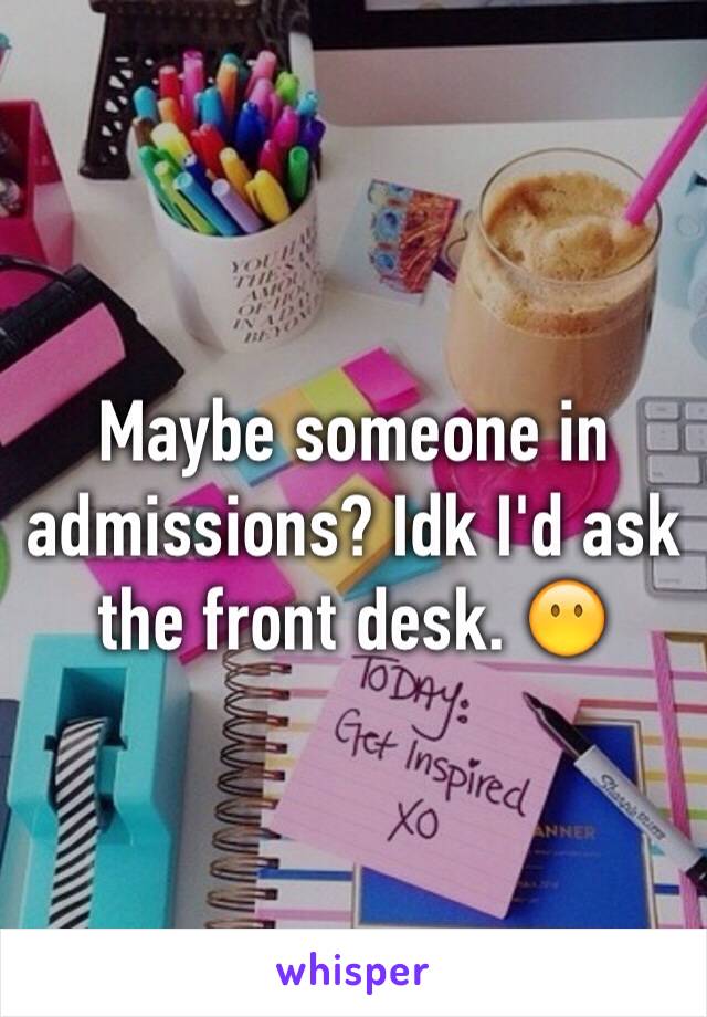 Maybe someone in admissions? Idk I'd ask the front desk. 😶 