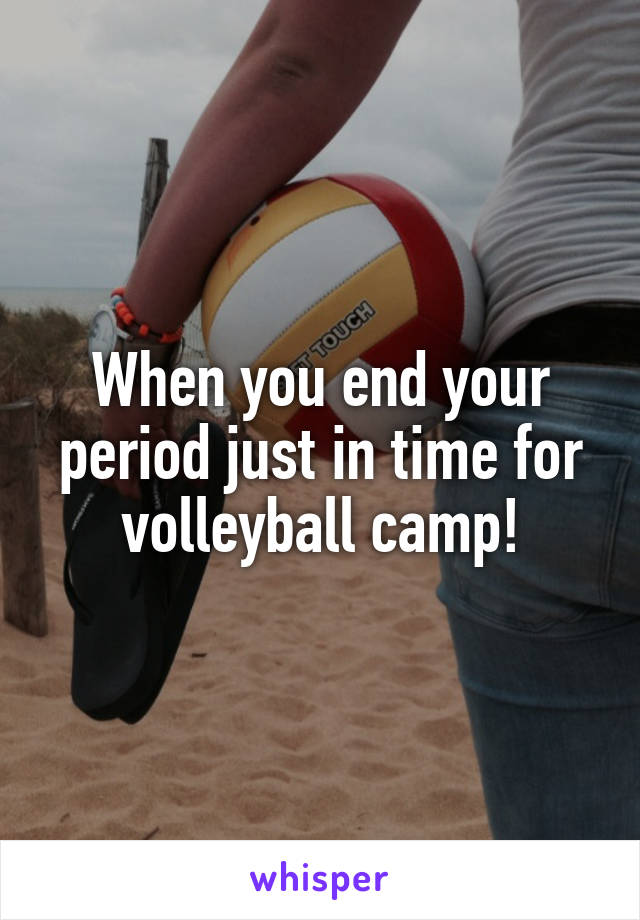 When you end your period just in time for volleyball camp!