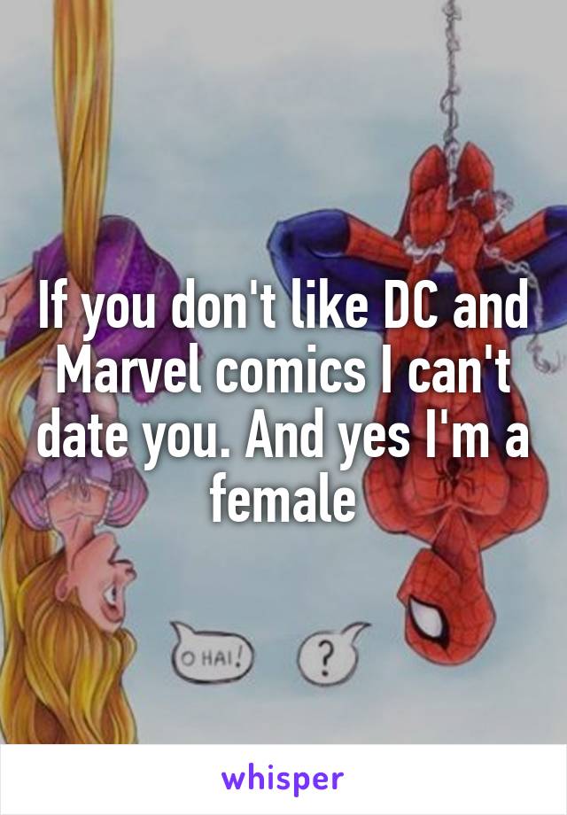 If you don't like DC and Marvel comics I can't date you. And yes I'm a female