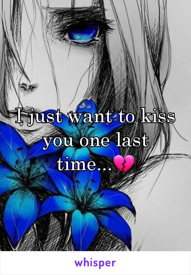 I just want to kiss you one last time...💔