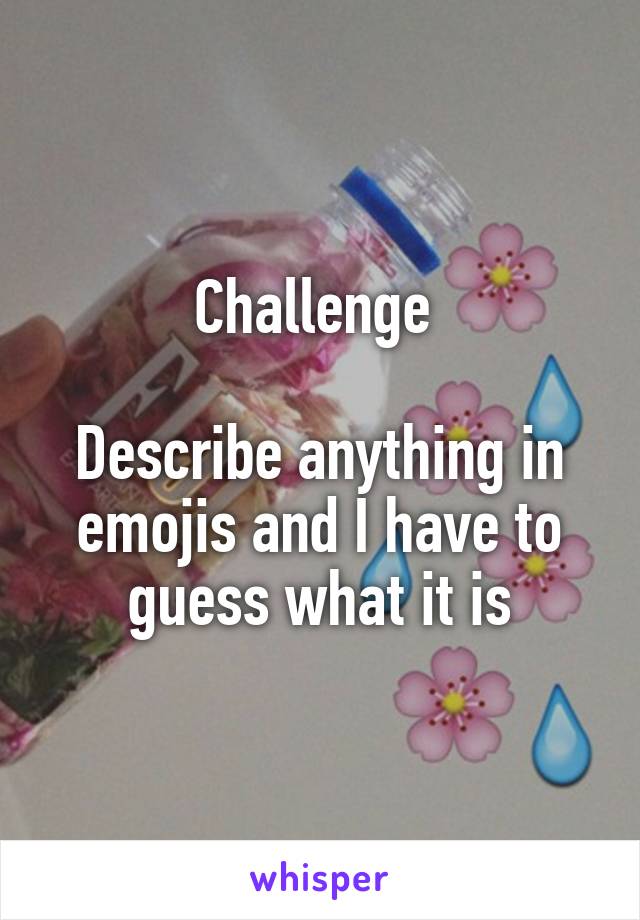 Challenge 

Describe anything in emojis and I have to guess what it is