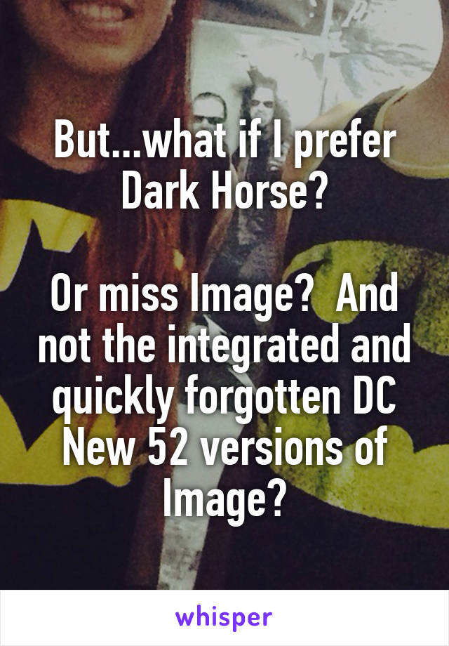 But...what if I prefer Dark Horse?

Or miss Image?  And not the integrated and quickly forgotten DC New 52 versions of Image?